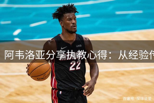 阿韦洛亚分享执教心得：从经验传承到理念创新